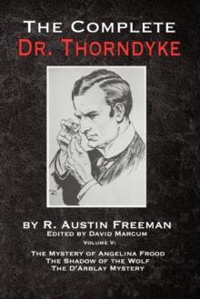 The Complete Dr. Thorndyke - Volume V : The Mystery of Angelina Frood, The Shadow of the Wolf and The D'Arblay Mystery