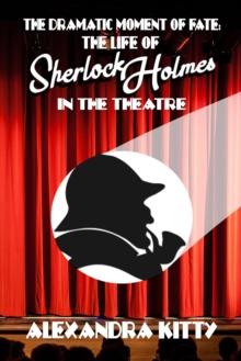 The Dramatic Moment of Fate : The Life of Sherlock Holmes in the Theatre