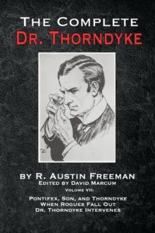 The Complete Dr. Thorndyke - Volume VII : Pontifex, Son, and Thorndyke When Rogues Fall Out and Dr. Thorndyke Intervenes