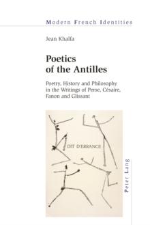 Poetics of the Antilles : Poetry, History and Philosophy in the Writings of Perse, Cesaire, Fanon and Glissant