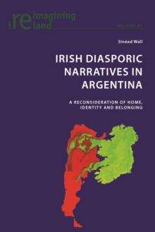 Irish Diasporic Narratives in Argentina : A Reconsideration of Home, Identity and Belonging