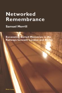 Networked Remembrance : Excavating Buried Memories in the Railways beneath London and Berlin