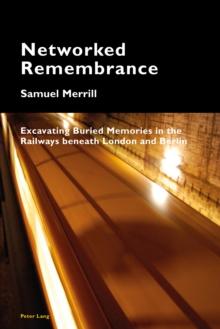 Networked Remembrance : Excavating Buried Memories in the Railways beneath London and Berlin