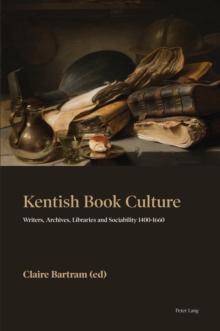 Kentish Book Culture : Writers, Archives, Libraries and Sociability 1400-1660