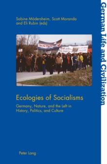 Ecologies of Socialisms : Germany, Nature, and the Left in History, Politics, and Culture