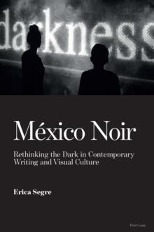 Mexico Noir : Rethinking the Dark in Contemporary Writing and Visual Culture