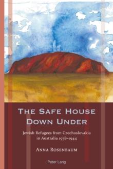 The Safe House Down Under : Jewish Refugees from Czechoslovakia in Australia 1938-1944