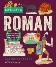 Live Like A Roman : Discovering The Secrets Of Ancient Rome