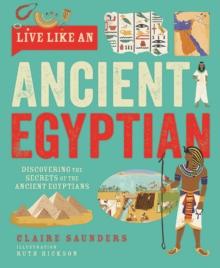 Live Like An Ancient Egyptian : Discovering the Secrets of the Ancient Egyptians