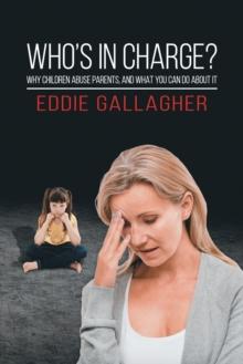 Who's In Charge? : Why children abuse parents, and what you can do about it