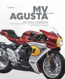 MV AGUSTA Since 1945 : BIRTH, DEATH AND RESURRECTION: THE STORY OF ONE OF THE WORLD'S MOST FAMOUS MOTORCYCLE MARQUES