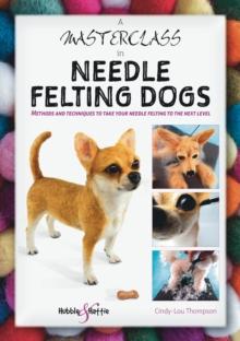 A Masterclass in needle felting dogs : Methods and techniques to take your needle felting to the next level