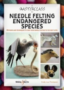 A Masterclass in Needle Felting Endangered Species : Methods and Techniques to Take Your Needle Felting to the Next Level