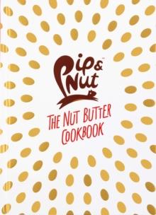 Pip & Nut: The Nut Butter Cookbook : Over 70 Recipes that Put the 'Nut' in Nutrition