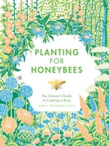 Planting for Honeybees : The Grower's Guide to Creating a Buzz