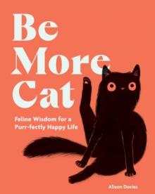 Be More Cat : Life Lessons from Our Feline Friends