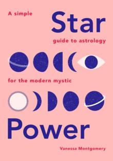 Star Power : A Simple Guide to Astrology for the Modern Mystic