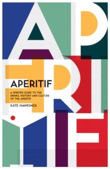 Aperitif : A Spirited Guide to the Drinks, History and Culture of the Aperitif