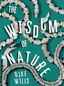 The Wisdom of Nature : Inspiring Lessons from the Underdogs of the Natural World to Make Life More or Less Bearable