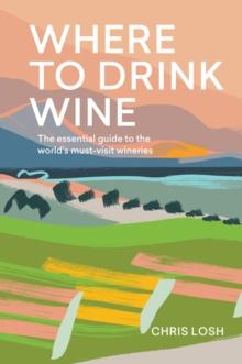 Where to Drink Wine : The Essential Guide to the World's Must-visit Wineries