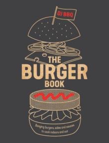 The Burger Book : Banging Burgers, Sides and Sauces to Cook Indoors and Out