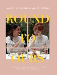 Round to Ours : Setting the mood and cooking the food: menus for every gathering