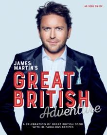 James Martin's Great British Adventure : A Celebration of Great British Food, with 80 Fabulous Recipes