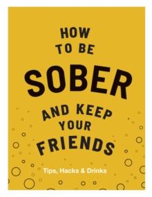 How to be Sober and Keep Your Friends : Tips, Hacks & Drinks