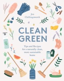 Clean Green : Tips and Recipes for a Naturally Clean, More Sustainable Home