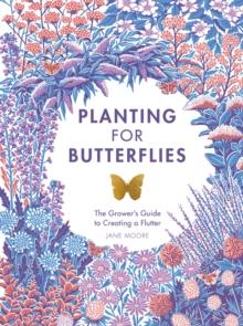 Planting for Butterflies : The Grower's Guide to Creating a Flutter