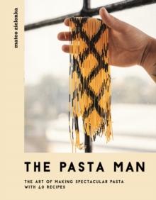 The Pasta Man : The Art of Making Spectacular Pasta - with 40 Recipes