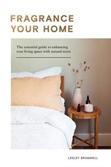 Fragrance Your Home : The Essential Guide to Enhancing Your Living Space with Natural Scent