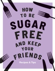 How to be Sugar-Free and Keep Your Friends : Recipes & Tips