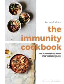 The Immunity Cookbook : How to Strengthen Your Immune System and Boost Long-Term Health, with 100 Easy Recipes