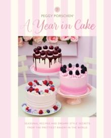 Peggy Porschen: A Year in Cake : Seasonal Recipes and Dreamy Style Secrets From the Prettiest Bakery in the World