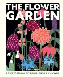 The Flower Garden : A Guide to Growing Cut Flowers on Your Windowsill