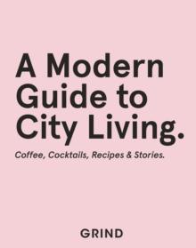 Grind: A Modern Guide to City Living : Coffee, Cocktails, Recipes & Stories