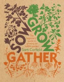 Sow Grow Gather : The Beginner's Guide to Growing an Edible Garden