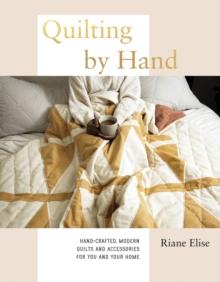 Quilting by Hand : Hand-Crafted, Modern Quilts and Accessories for You and Your Home