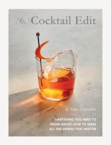 The Cocktail Edit : Everything You Need to Know About How to Make All the Drinks that Matter