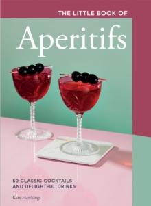 The Little Book of Aperitifs : 50 Classic Cocktails and Delightful Drinks