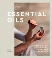 The Little Book of Essential Oils : An Introduction to Choosing, Using and Blending Oils