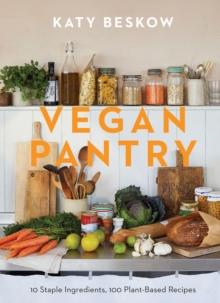 Vegan Pantry : 10 Staple Ingredients, 100 Plant-Based Recipes