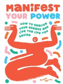 Manifest Your Power : How to Realize Your Dreams and Live the Life You Desire