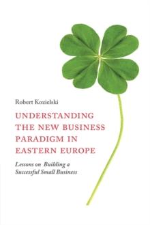 Understanding the New Business Paradigm in Eastern Europe : Lessons on Building a Successful Small Business