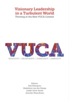 Visionary Leadership in a Turbulent World : Thriving in the New VUCA Context