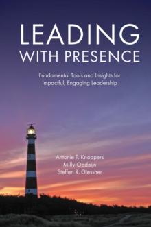 Leading with Presence : Fundamental Tools and Insights for Impactful, Engaging Leadership