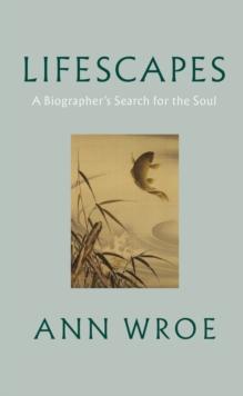 Lifescapes : A Biographers Search for the Soul