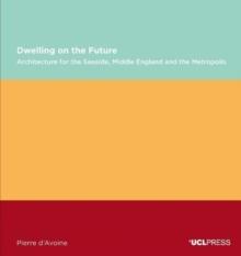 Dwelling on the Future : Architecture of the Seaside, Middle England and the Metropolis