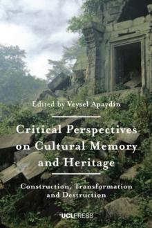 Critical Perspectives on Cultural Memory and Heritage : Construction, Transformation and Destruction